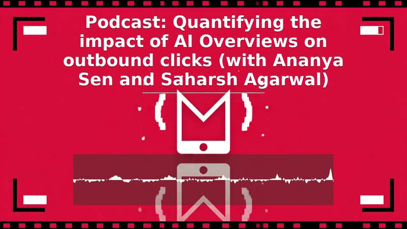 Cover of S7, E25: The impact of AI Overviews on outbound clicks (with Ananya Sen and Saharsh Agarwal)